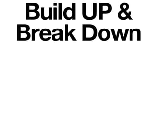 Build UP &
Break Down
 