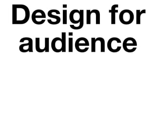 Design for
audience
 