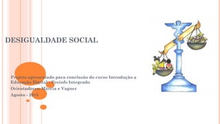 DESIGUALDADE SOCIAL
Projeto apresentado para conclusão do curso Introdução a
Educação Digital - Proinfo Integrado
Orientadores: Márcia e Vagner
Agosto - 2015
 