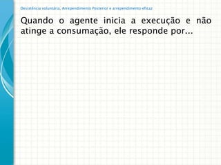 Desistência voluntária, Arrependimento Posterior e arrependimento eficaz


Quando o agente inicia a execução e não
atinge a consumação, ele responde por...
 