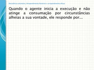 Desistência voluntária, Arrependimento Posterior e arrependimento eficaz


Quando o agente inicia a execução e não
atinge a consumação por circunstâncias
alheias a sua vontade, ele responde por...
 