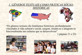 1. GÊNEROS TEXTUAIS COMO PRÁTICAS SÓCIO-HISTÓRICAS “ Os gêneros textuais são fenômenos históricos, profundamente vinculados à vida cultural e social, surgem, situam-se e integram-se funcionalmente nas culturas que se desenvolvem”  ( páginas 21 e 22) 