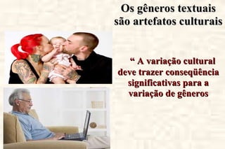 Os gêneros textuais são artefatos culturais  “  A variação cultural deve trazer conseqüência significativas para a variação de gêneros variação cultural deve trazer conseqüências significativas para a variação de gêneros ” 