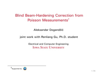 Background Mass-Attenuation Spectrum Parameter Estimation Numerical Examples Conclusion References
Blind Polychromatic X-ray CT Reconstruction
from Poisson MeasurementsŽ
Renliang Gu and Aleksandar Dogandžić
Electrical and Computer Engineering
Iowa State University
Ž presented by Aleksandar Dogandžić
supported by
1 / 42
 