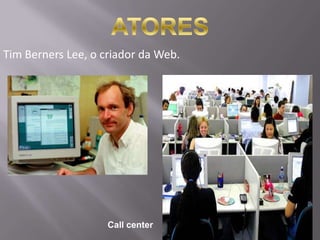 Tim Berners Lee, o criador da Web.




                    Call center
 