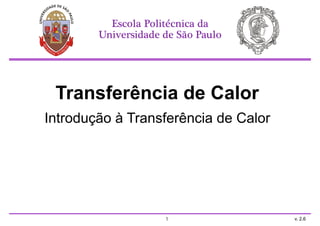 Transferência de Calor
Introdução à Transferência de Calor
Escola Politécnica da
Universidade de São Paulo
v. 2.6
1
 