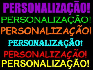 PERSONALIZAÇÃO! PERSONALIZAÇÃO! PERSONALIZAÇÃO! PERSONALIZAÇÃO! PERSONALIZAÇÃO! PERSONALIZAÇÃO! 