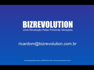 Uma Revolução Pelas Próximas Gerações BIZREVOLUTION Essa apresentação pertence a BIZREVOLUTION, visite www.bizrevolution.com.br. [email_address] 