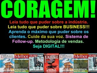 Leia tudo que puder sobre a indústria.  Leia tudo que puder sobre BUSINESS!!!  Aprenda o máximo que puder sobre os clientes.  Cuide da sua voz.  Sistema de Follow-up.  Metodologia de vendas.  Seja DIGITAL!!! CORAGEM! 