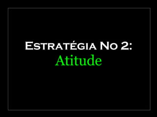 Estratégia No 2: Atitude 