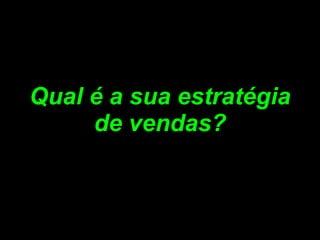 Qual é a sua estratégia de vendas? 