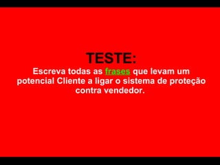 TESTE: Escreva todas as  frases  que levam um potencial Cliente a ligar o sistema de proteção contra vendedor.  