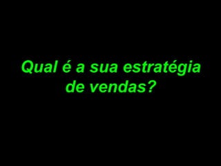 Qual é a sua estratégia de vendas? 