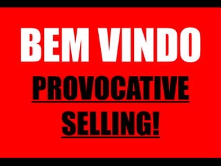 BEM VINDO  PROVOCATIVE SELLING! 