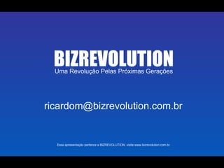 Uma Revolução Pelas Próximas Gerações BIZREVOLUTION Essa apresentação pertence a BIZREVOLUTION, visite www.bizrevolution.com.br. [email_address] 