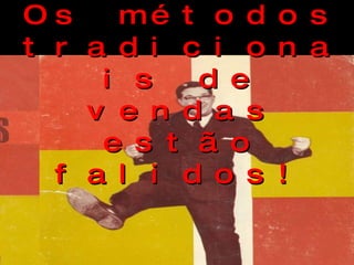 Os métodos tradicionais de vendas estão falidos! 