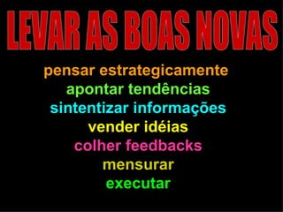 pensar estrategicamente   apontar tendências sintentizar informações vender idéias colher feedbacks mensurar executar LEVAR AS BOAS NOVAS 