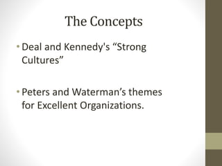 The Concepts
•Deal and Kennedy's “Strong
Cultures”
•Peters and Waterman’s themes
for Excellent Organizations.
 