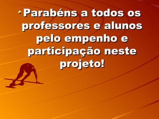 Parabéns a todos os
professores e alunos
  pelo empenho e
 participação neste
       projeto!
 