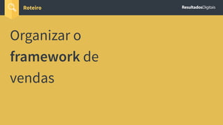 Roteiro
Organizar o
framework de
vendas
 