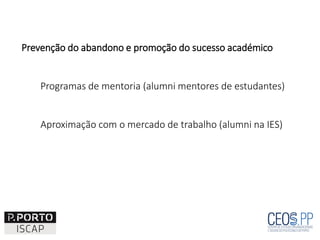 Prevenção do abandono e promoção do sucesso académico
Programas de mentoria (alumni mentores de estudantes)
Aproximação com o mercado de trabalho (alumni na IES)
 