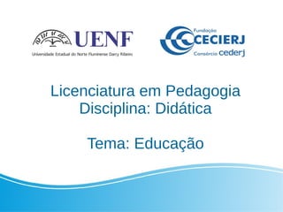 Licenciatura em Pedagogia
Disciplina: Didática
Tema: Educação
 