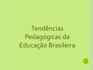 Tendências
Pedagógicas da
Educação Brasileira
 