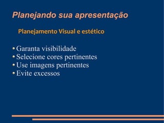 Planejando sua apresentação
 Planejamento Visual e estético

Garanta visibilidade
Selecione cores pertinentes
Use imagens pertinentes
Evite excessos
 
