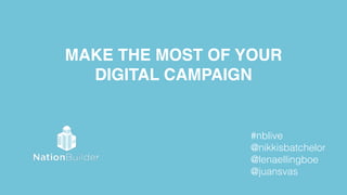 MAKE THE MOST OF YOUR !
DIGITAL CAMPAIGN
#nblive
@nikkisbatchelor 
@lenaellingboe
@juansvas
 
