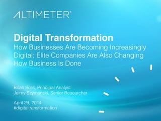 Digital Transformation
How Businesses Are Becoming Increasingly
Digital; Elite Companies Are Also Changing
How Business Is Done
Brian Solis, Principal Analyst
Jaimy Szymanski, Senior Researcher
April 29, 2014
#digitaltransformation
 