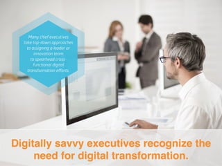 Digitally savvy executives recognize the
need for digital transformation.!
 