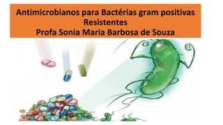 Antimicrobianos para Bactérias gram positivas
Resistentes
Profa Sonia Maria Barbosa de Souza
 