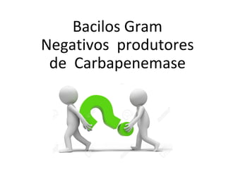 Bacilos Gram
Negativos produtores
de Carbapenemase
BGN - KPC
 