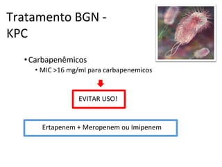 Tratamento BGN -
KPC
•Carbapenêmicos
• MIC >16 mg/ml para carbapenemicos
EVITAR USO!
Ertapenem + Meropenem ou Imipenem
 
