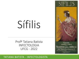 Sífilis
Profª Tatiana Batista
INFECTOLOGIA
UFCG - 2022
TATIANA BATISTA - INFECTOLOGISTA
 