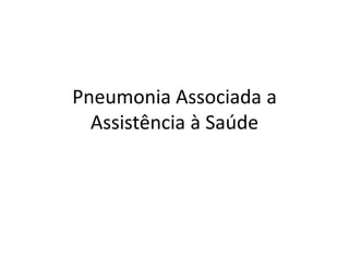 Pneumonia Associada a
Assistência à Saúde
 