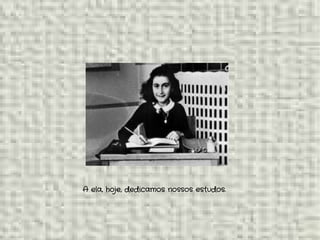 A ela, hoje, dedicamos nossos estudos.
 