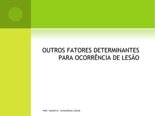 OUTROS FATORES
                            DETERMINANTES PARA
                           OCORRÊNCIA DE LESÃO




PROF. VAGNER SÁ - SAVAGNER@IG.COM.BR
 