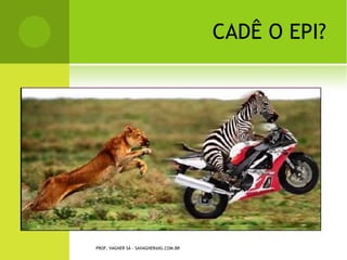 C ADÊ O EPI?




PROF. VAGNER SÁ - SAVAGNER@IG.COM.BR
 