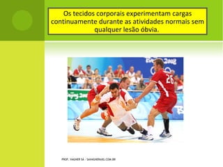 Os tecidos corporais experimentam cargas
continuamente durante as atividades normais sem
              qualquer lesão óbvia.




   PROF. VAGNER SÁ - SAVAGNER@IG.COM.BR
 