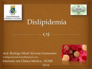 Acd. Rodrigo Mont’Alverne Guimarães
rodrigomontalverne@hotmail.com
Internato em Clínica Médica – SCMS
2016
 