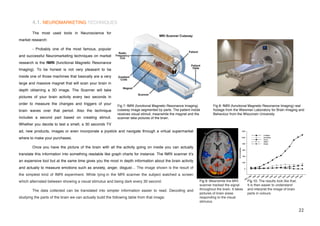 4.1. NEUROMARKETING TECHNIQUES
        The most used tools in Neuroscience for
market research:

        - Probably one of the most famous, popular
and successful Neuromarketing techniques on market
research is the fMRI (functional Magnetic Resonance
Imaging). To be honest is not very pleasant to be
inside one of those machines that basically are a very
large and massive magnet that will scan your brain in
depth obtaining a 3D image. The Scanner will take
pictures of your brain activity every two seconds in
order to measure the changes and triggers of your
                                                            Fig 7: fMRI (functional Magnetic Resonance Imaging)          Fig 8: fMRI (functional Magnetic Resonance Imaging) real
brain waves over that period. Also the technique            cutaway image segmented by parts. The patient inside         footage from the Waisman Laboratory for Brain Imaging and
                                                            receives visual stimuli; meanwhile the magnet and the        Behaviour from the Wisconsin University
includes a second part based on creating stimuli.           scanner take pictures of the brain.
Whether you decide to test a smell, a 30 seconds TV
ad, new products, images or even incorporate a joystick and navigate through a virtual supermarket
where to make your purchases.

        Once you have the picture of the brain with all the activity going on inside you can actually
translate this information into something readable like graph charts for instance. The fMRI scanner itʼs
an expensive tool but at the same time gives you the most in depth information about the brain activity
and actually to measure emotions such as anxiety, anger, disgust… The image shown is the result of
the simplest kind of fMRI experiment. While lying in the MRI scanner the subject watched a screen
which alternated between showing a visual stimulus and being dark every 30 second.                              Fig 9: Meanwhile the MRI         Fig 10: The results look like that.
                                                                                                                scanner tracked the signal       It is then easier to understand
        The data collected can be translated into simpler information easier to read. Decoding and              throughout the brain. It takes   and interpret the image of brain
                                                                                                                pictures of brain areas          parts in colours.
studying the parts of the brain we can actually build the following table from that image:                      responding to the visual
                                                                                                                stimulus.

!                                                                                                                                                                                      ##!
 
