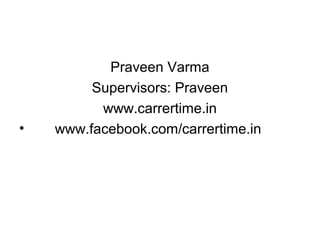 Praveen Varma
Supervisors: Praveen
www.carrertime.in
• www.facebook.com/carrertime.in
 