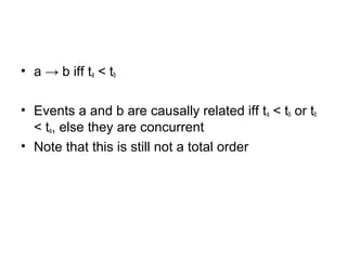 • a → b iff ta < tb
• Events a and b are causally related iff ta < tb or tb
< ta, else they are concurrent
• Note that this is still not a total order
 