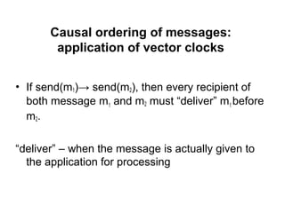 Causal ordering of messages:
application of vector clocks
• If send(m1)→ send(m2), then every recipient of
both message m1 and m2 must “deliver” m1 before
m2.
“deliver” – when the message is actually given to
the application for processing
 