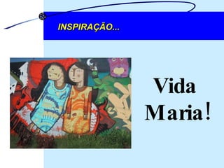 INSPIRAÇÃO... Vida  Maria! 