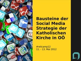 Bausteine der
Social Media
Strategie der
Katholischen
Kirche in OÖ

#relicamp12
11. - 13. Mai 2012
 