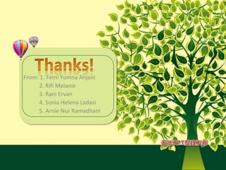 From: 1. Femi Yumna Anjani
     2. Rifi Melanie
     3. Rani Ervan
     4. Sonia Helena Ladasi
     5. Arnie Nur Ramadhani
 