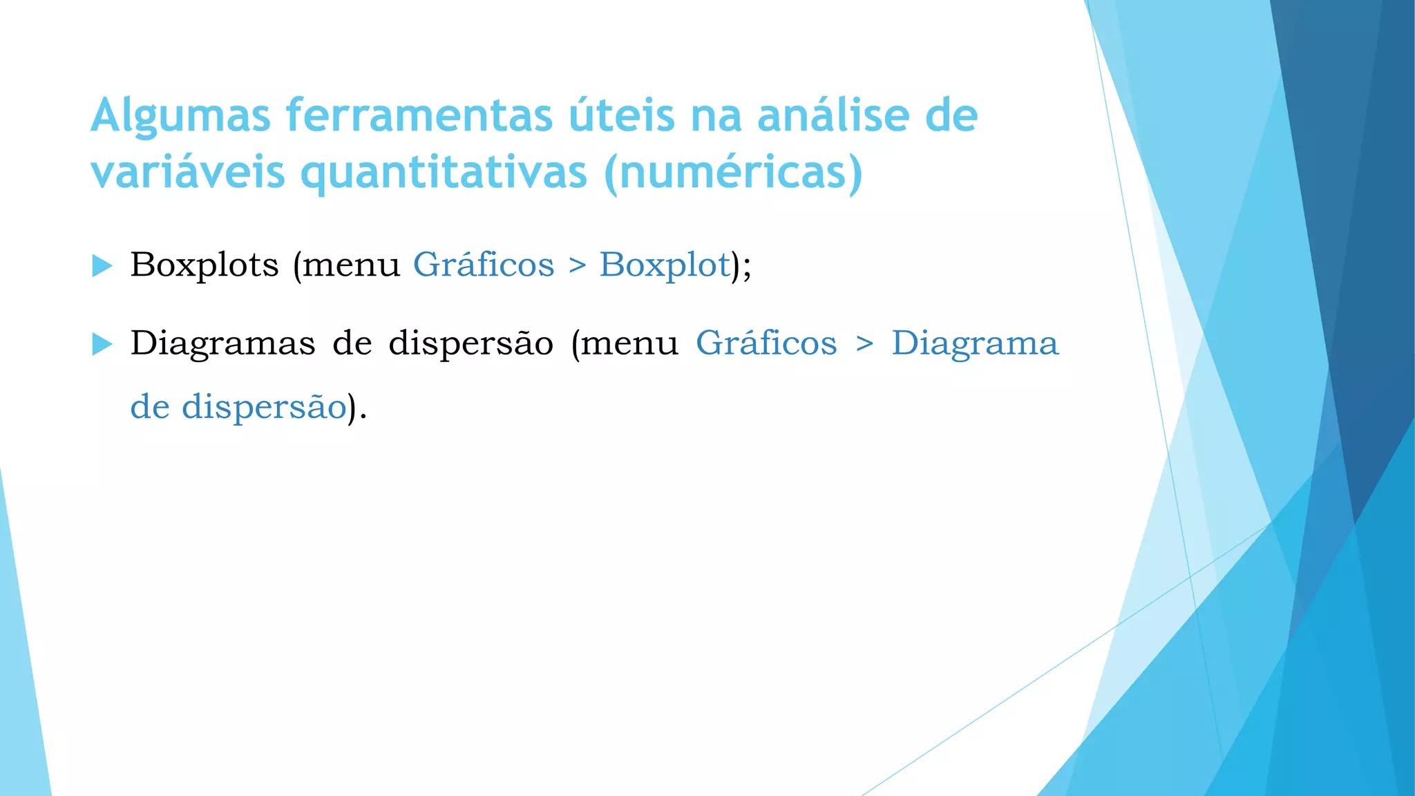 Algumas ferramentas úteis na análise de
variáveis quantitativas (numéricas)
 Boxplots (menu Gráficos > Boxplot);
 Diagramas de dispersão (menu Gráficos > Diagrama
de dispersão).
 