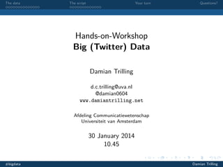 The data

The script

Your turn

Questions?

Hands-on-Workshop
Big (Twitter) Data
Damian Trilling
d.c.trilling@uva.nl
@damian0604
www.damiantrilling.net
Afdeling Communicatiewetenschap
Universiteit van Amsterdam

30 January 2014
10.45
#bigdata

Damian Trilling

 